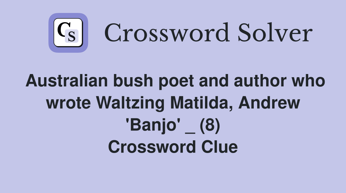 Australian bush poet and author who wrote Waltzing Matilda, Andrew 'Banjo' _ (8) Crossword